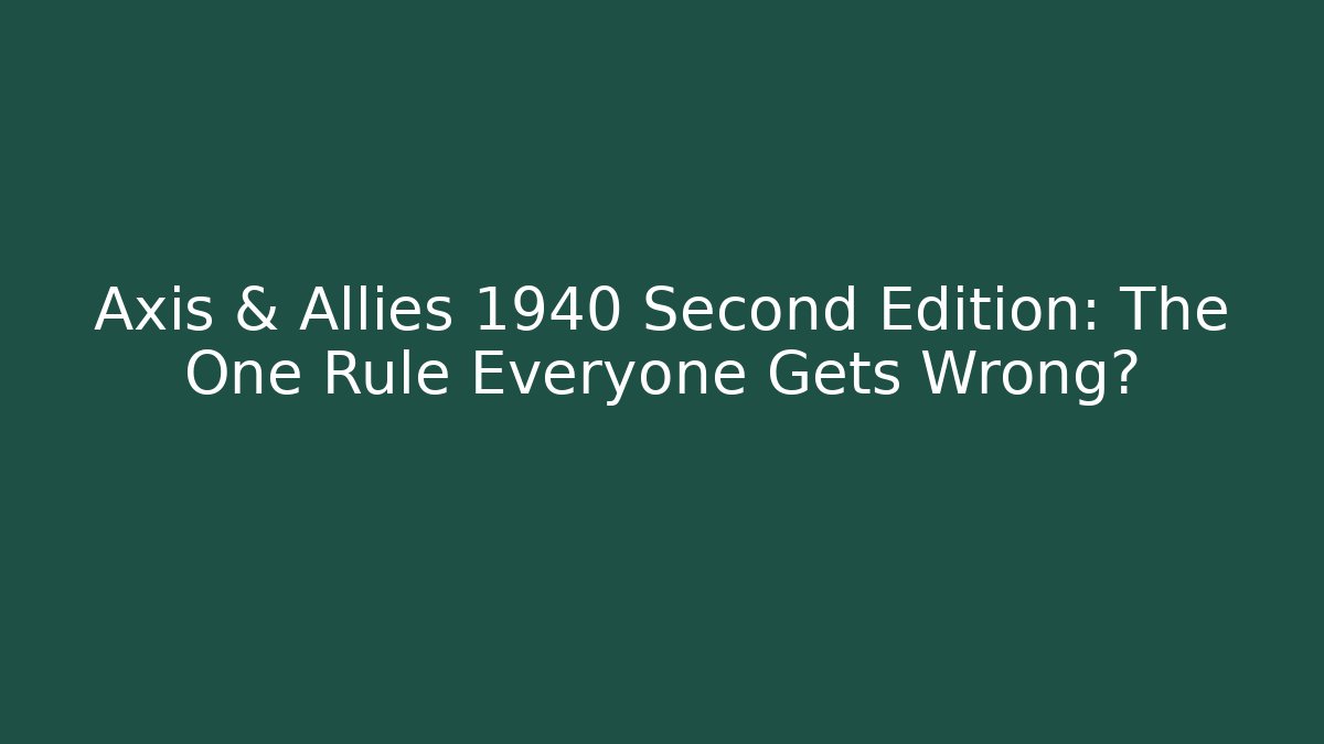 Axis & Allies 1940 Second Edition: The One Rule Everyone Gets Wrong?