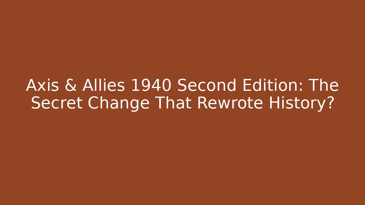 Axis & Allies 1940 Second Edition: The Secret Change That Rewrote History?