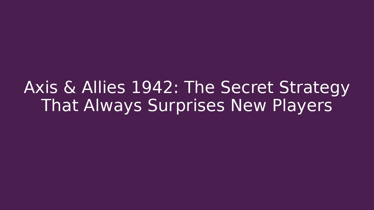 Axis & Allies 1942: The Secret Strategy That Always Surprises New Players