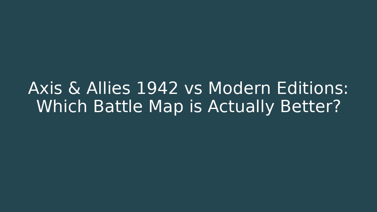 Axis & Allies 1942 vs Modern Editions: Which Battle Map is Actually Better?