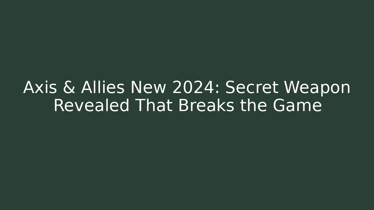 Axis & Allies New 2024: Secret Weapon Revealed That Breaks the Game