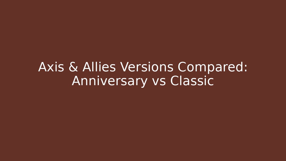 Axis & Allies Versions Compared: Anniversary vs Classic