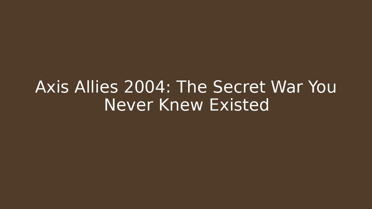 Axis Allies 2004: The Secret War You Never Knew Existed