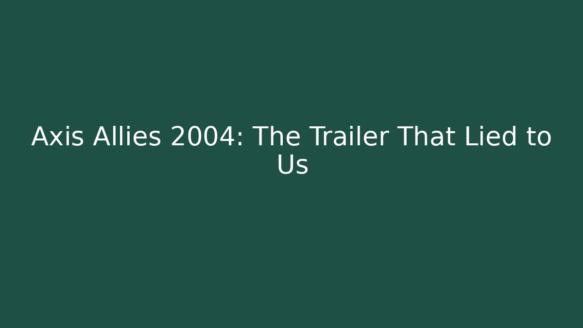 Axis Allies 2004: The Trailer That Lied to Us