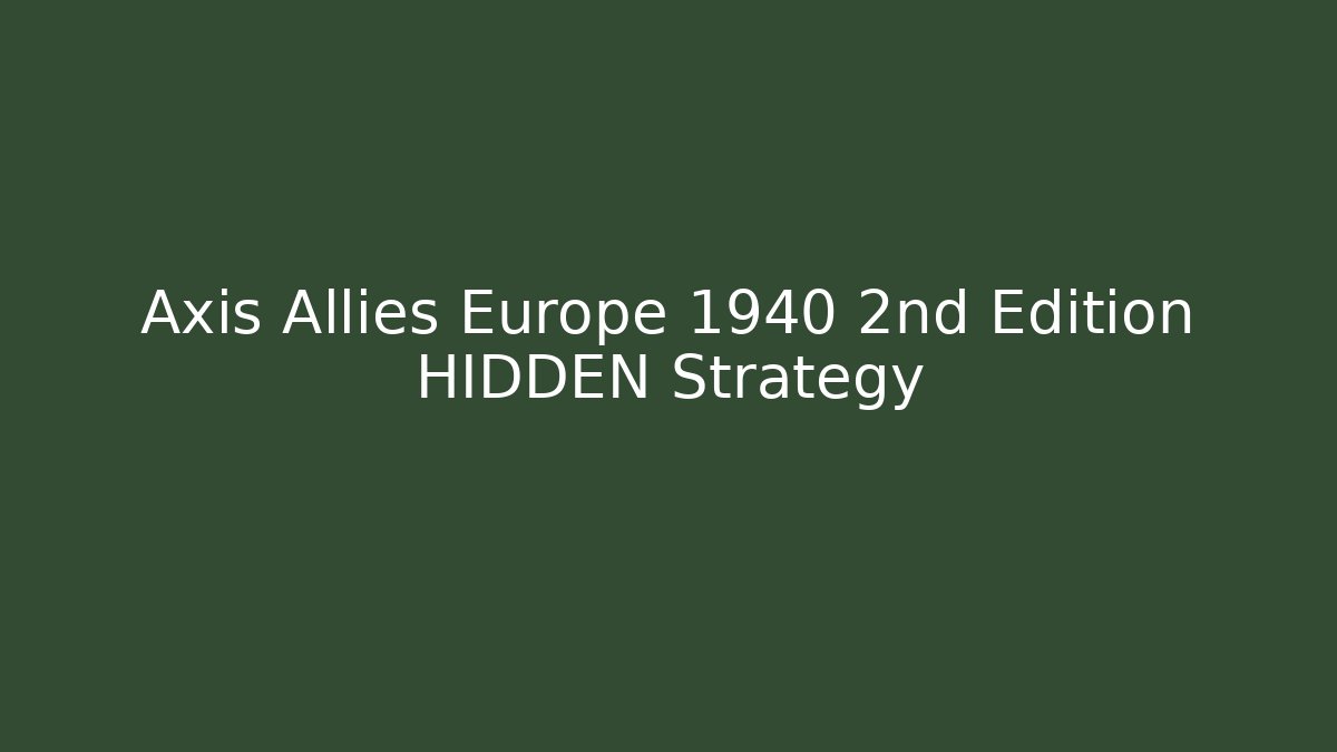 Axis Allies Europe 1940 2nd Edition HIDDEN Strategy