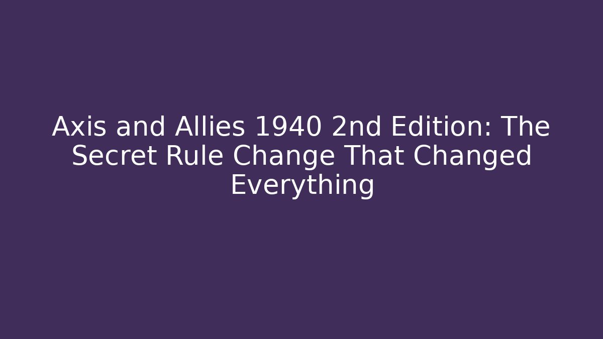 Axis and Allies 1940 2nd Edition: The Secret Rule Change That Changed Everything
