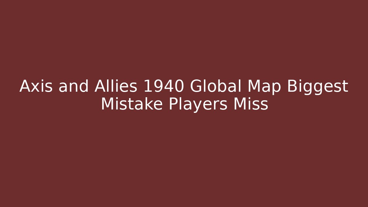 Axis and Allies 1940 Global Map Biggest Mistake Players Miss