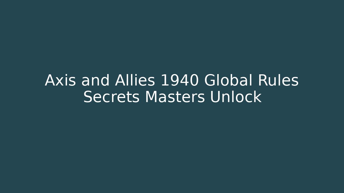 Axis and Allies 1940 Global Rules Secrets Masters Unlock - Critter Realm