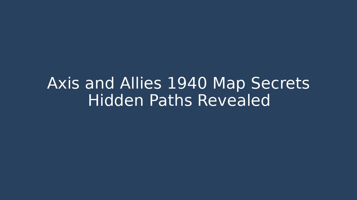 Axis and Allies 1940 Map Secrets Hidden Paths Revealed