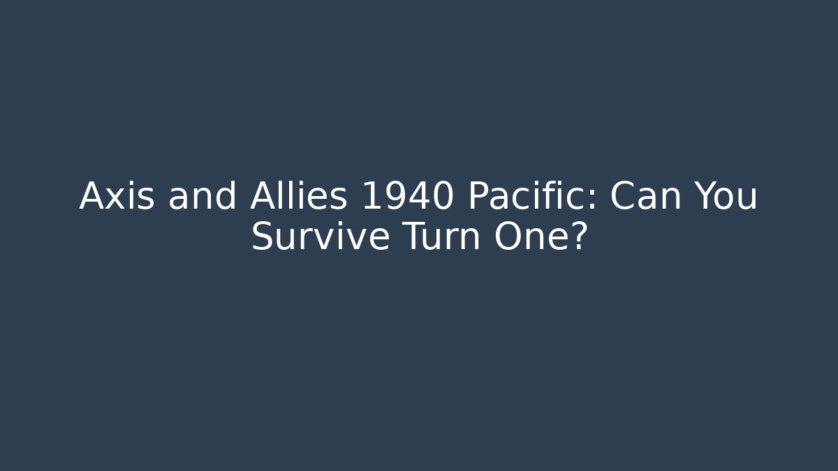 Axis and Allies 1940 Pacific: Can You Survive Turn One?