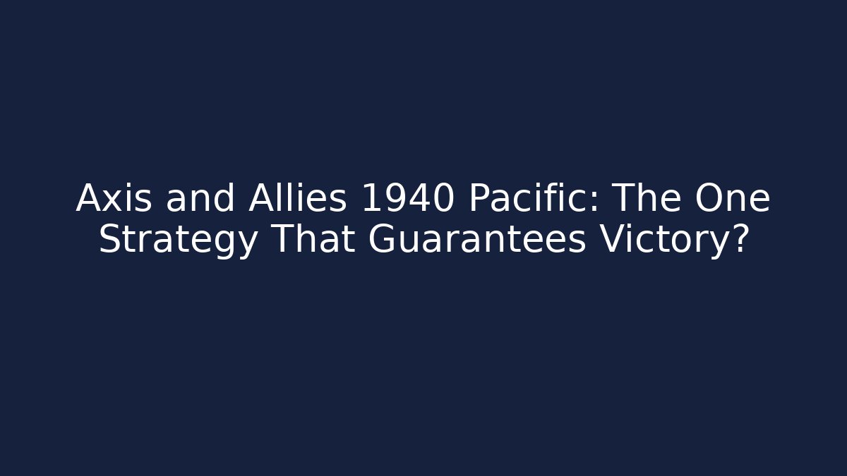 Axis and Allies 1940 Pacific: The One Strategy That Guarantees Victory? - Critter Realm