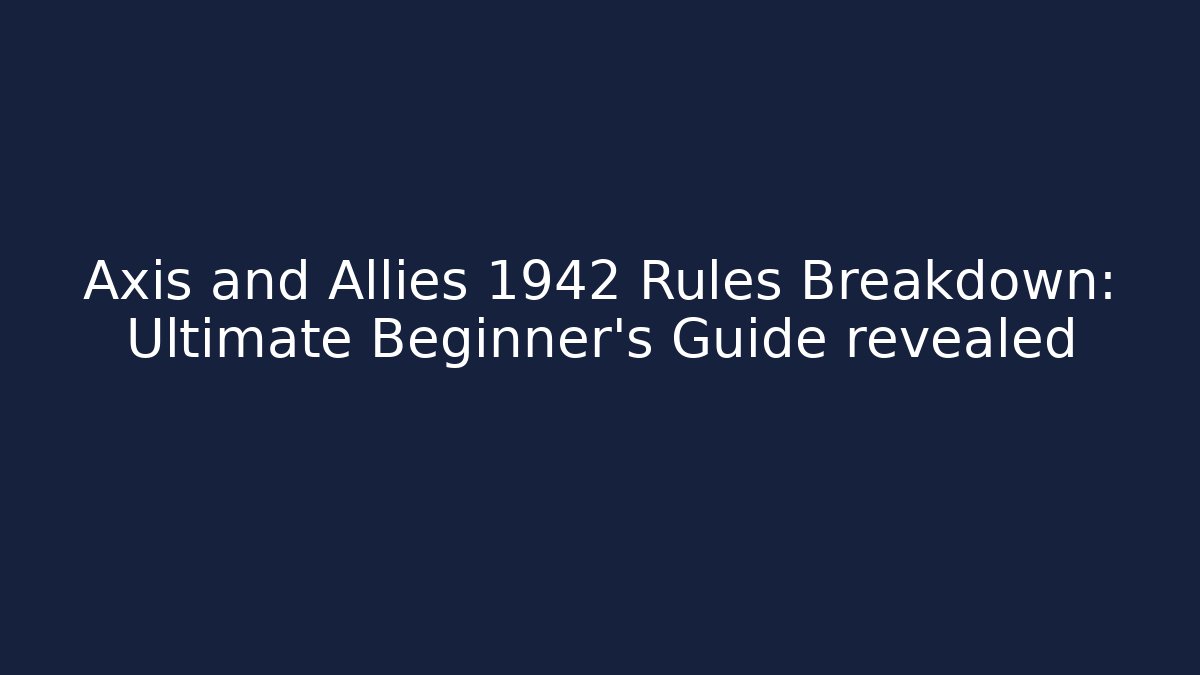 Axis and Allies 1942 Rules Breakdown: Ultimate Beginner’s Guide revealed