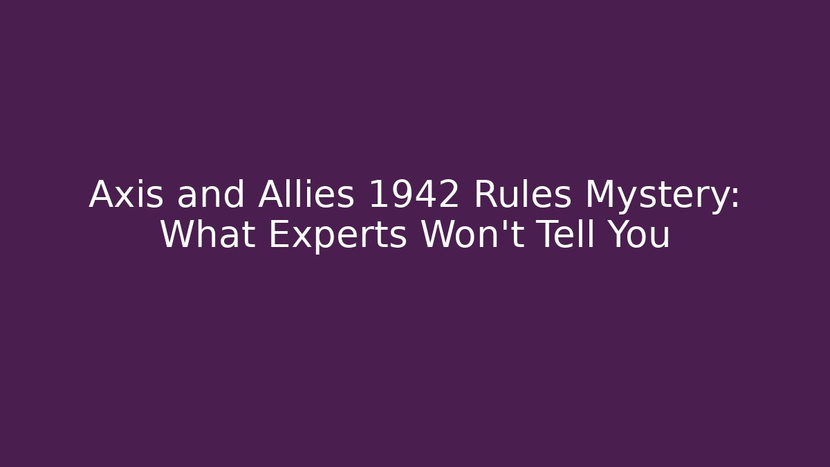 Axis and Allies 1942 Rules Mystery: What Experts Won’t Tell You