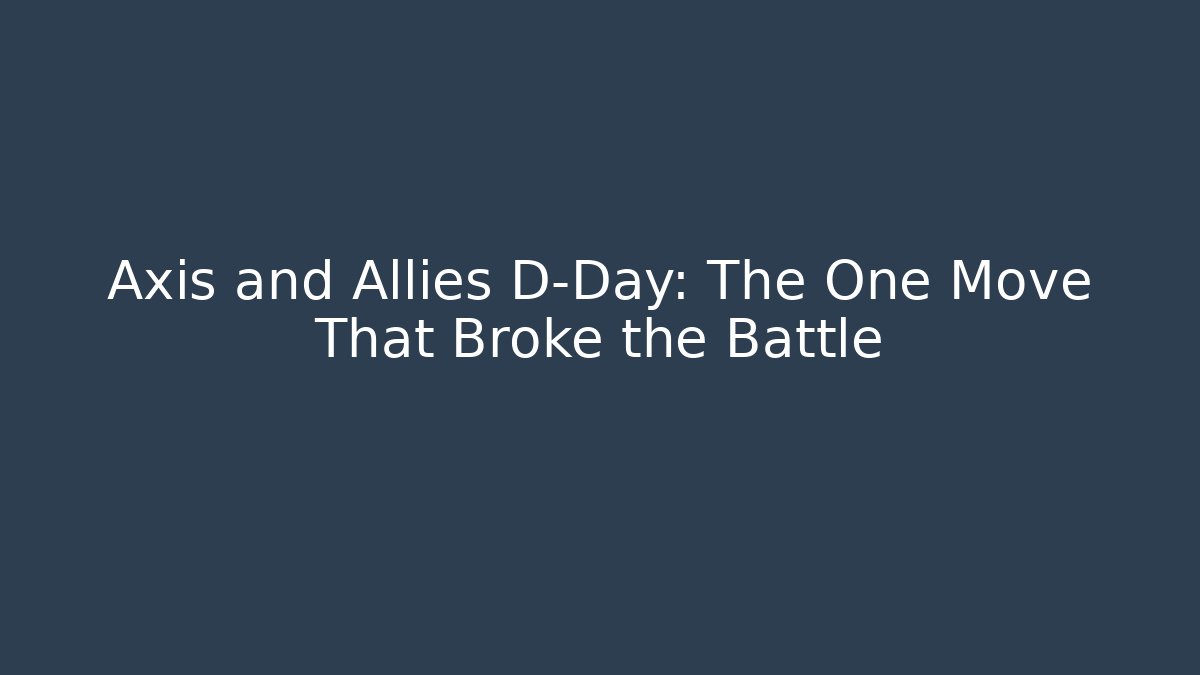Axis and Allies D-Day: The One Move That Broke the Battle
