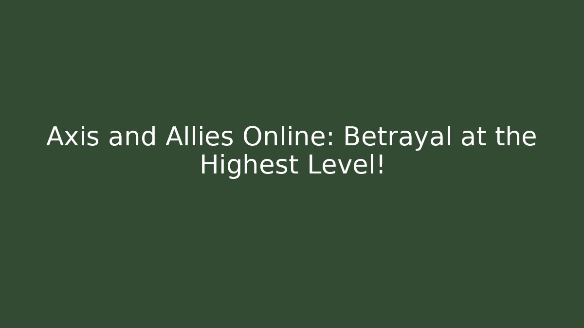 Axis and Allies Online: Betrayal at the Highest Level!