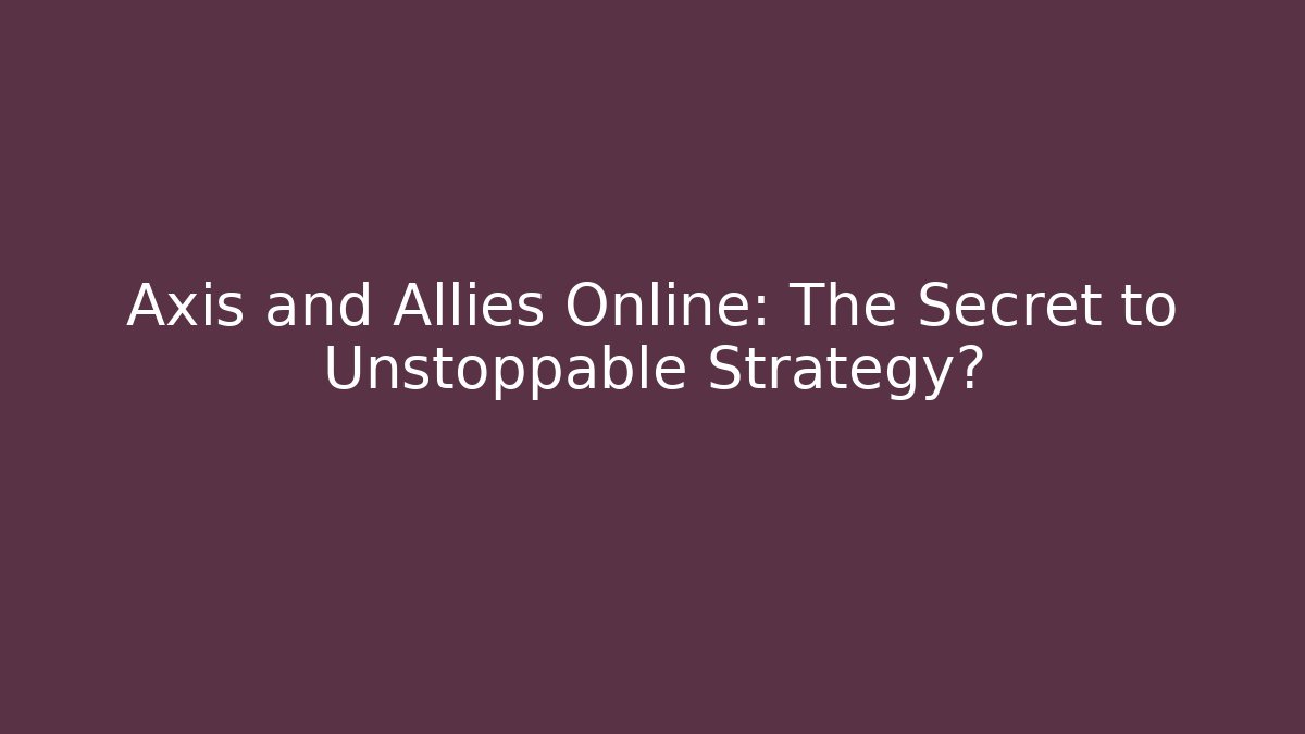 Axis and Allies Online: The Secret to Unstoppable Strategy?