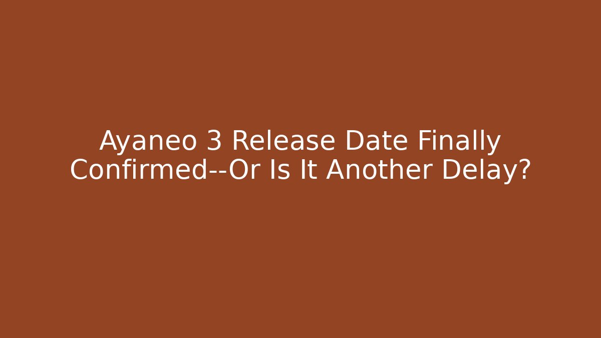Ayaneo 3 Release Date Finally Confirmed—Or Is It Another Delay?