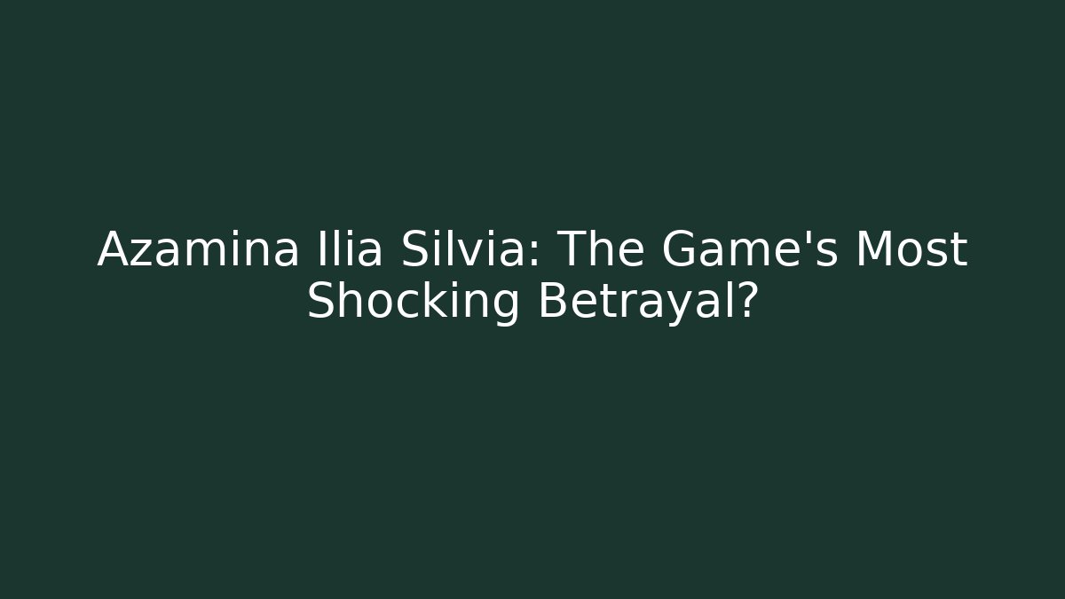 Azamina Ilia Silvia: The Game's Most Shocking Betrayal?