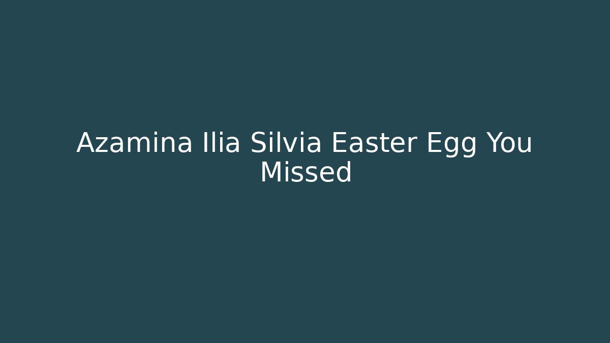 Azamina Ilia Silvia Easter Egg You Missed