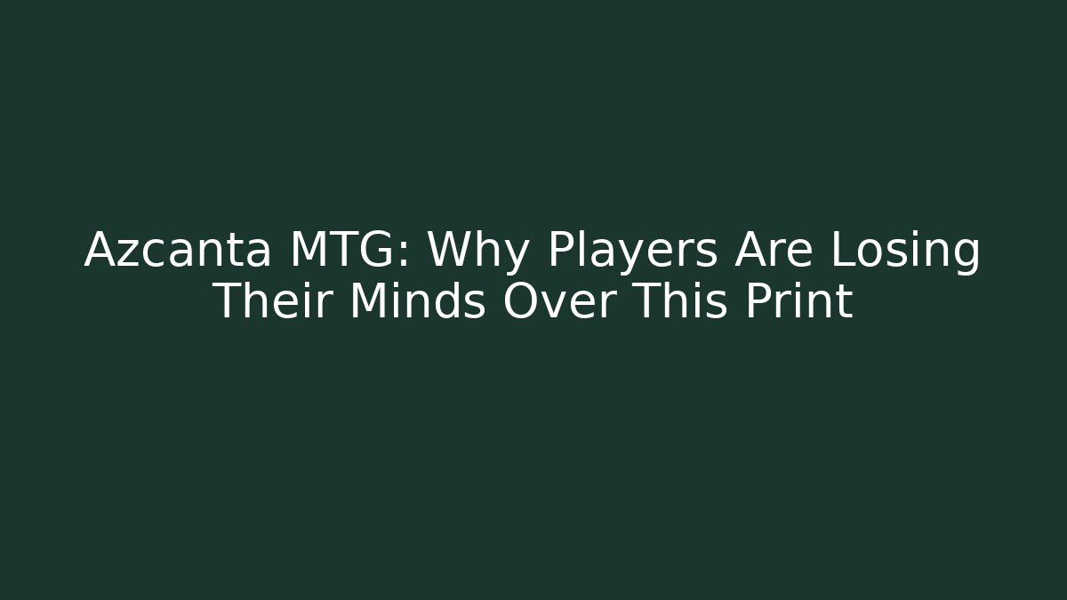 Azcanta MTG: Why Players Are Losing Their Minds Over This Print