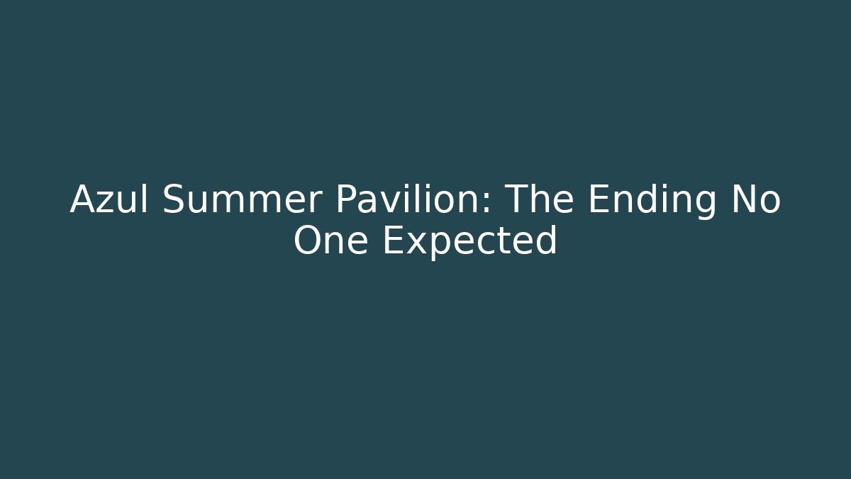 Azul Summer Pavilion: The Ending No One Expected