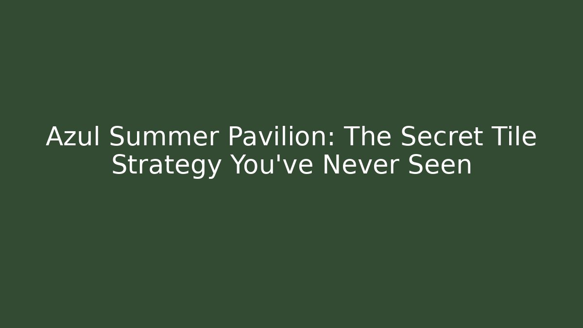 Azul Summer Pavilion: The Secret Tile Strategy You’ve Never Seen