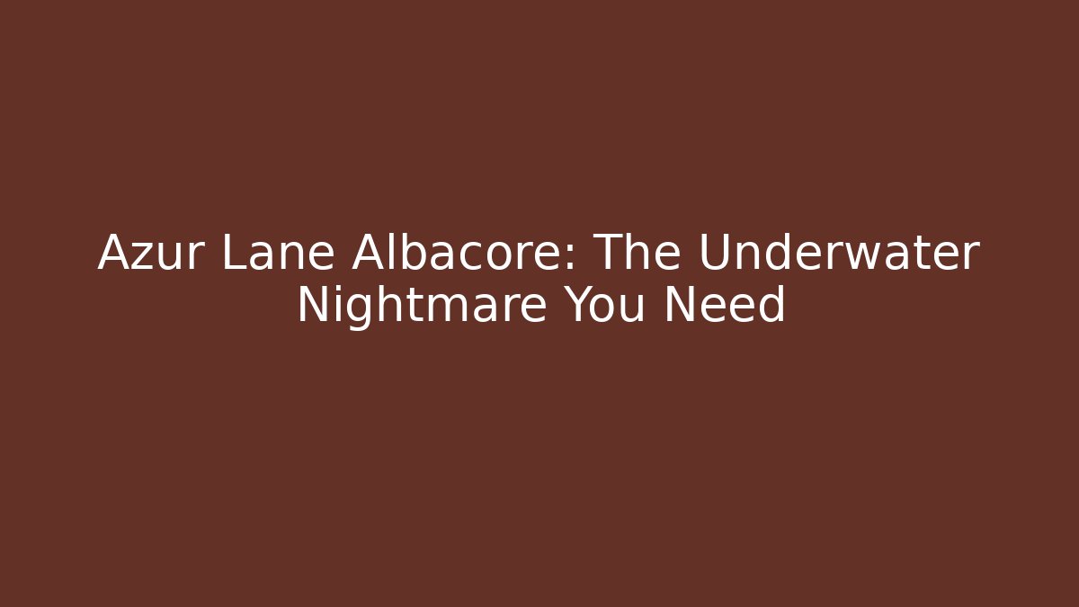 Azur Lane Albacore: The Underwater Nightmare You Need