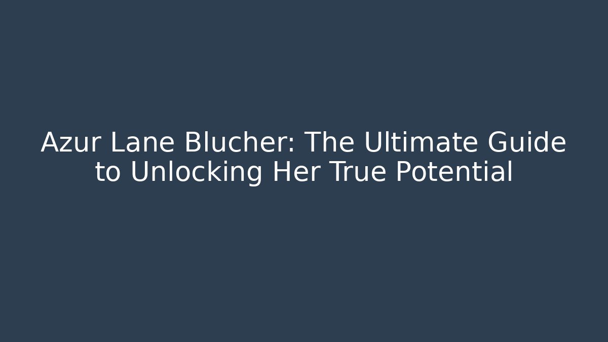 Azur Lane Blucher: The Ultimate Guide to Unlocking Her True Potential - Critter Realm