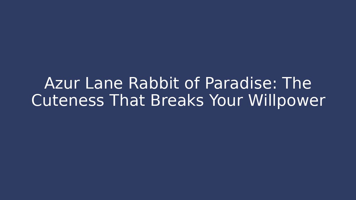 Azur Lane Rabbit of Paradise: The Cuteness That Breaks Your Willpower