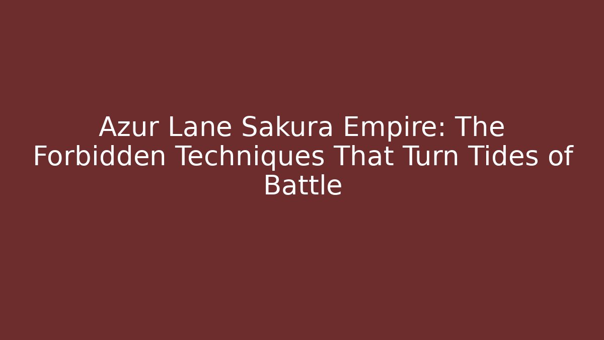 Azur Lane Sakura Empire: The Forbidden Techniques That Turn Tides of Battle