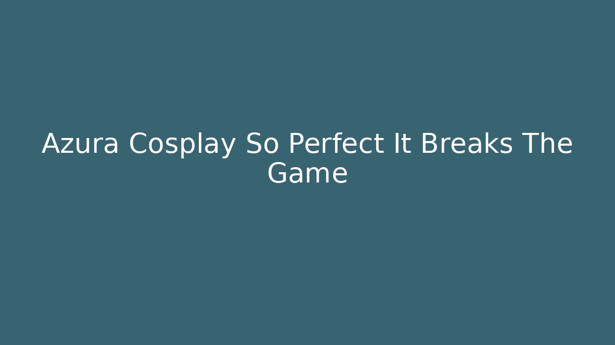 Azura Cosplay So Perfect It Breaks The Game