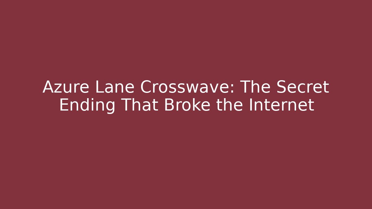 Azure Lane Crosswave: The Secret Ending That Broke the Internet