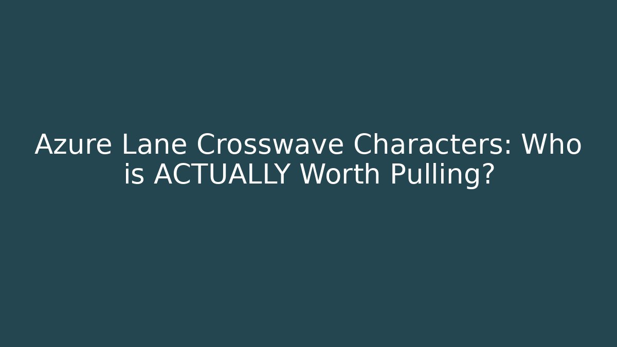 Azure Lane Crosswave Characters: Who is ACTUALLY Worth Pulling? - Critter Realm