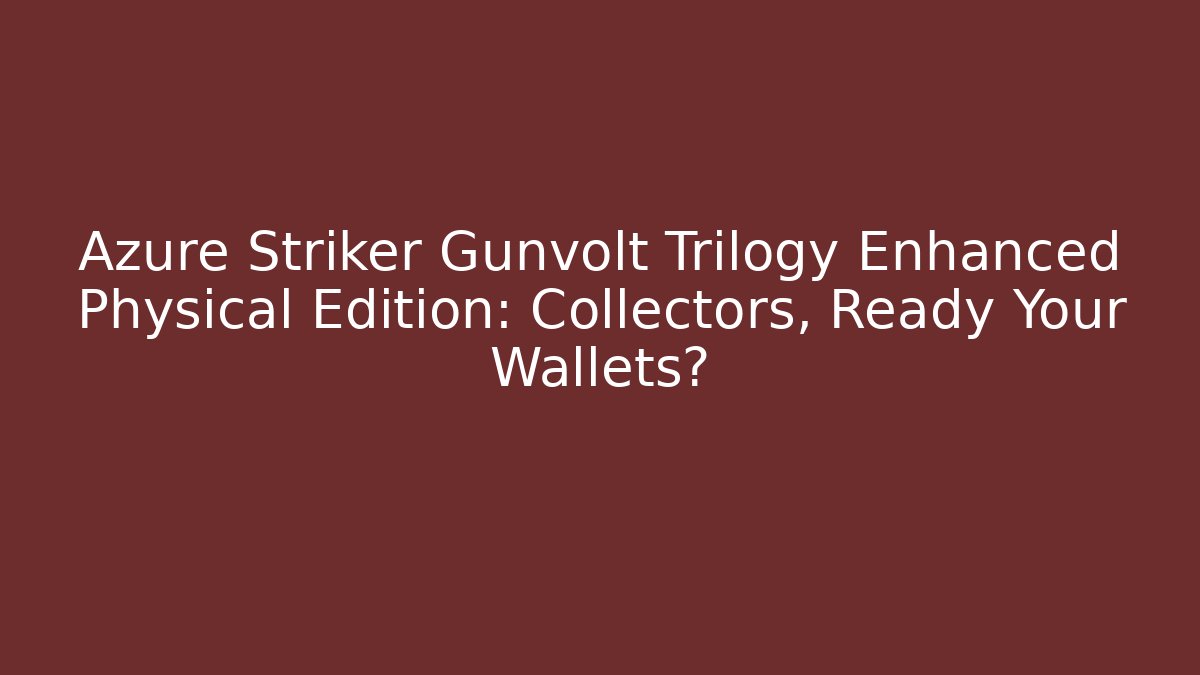 Azure Striker Gunvolt Trilogy Enhanced Physical Edition: Collectors, Ready Your Wallets?