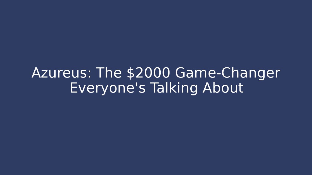 Azureus: The $2000 Game-Changer Everyone's Talking About