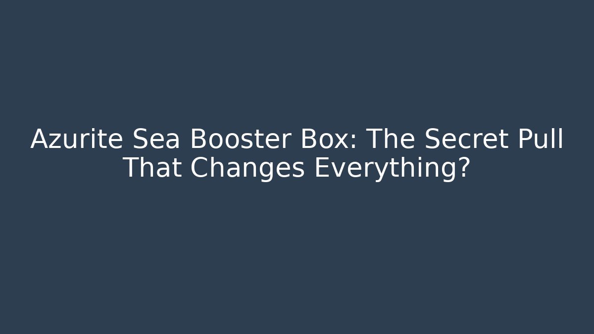 Azurite Sea Booster Box: The Secret Pull That Changes Everything?