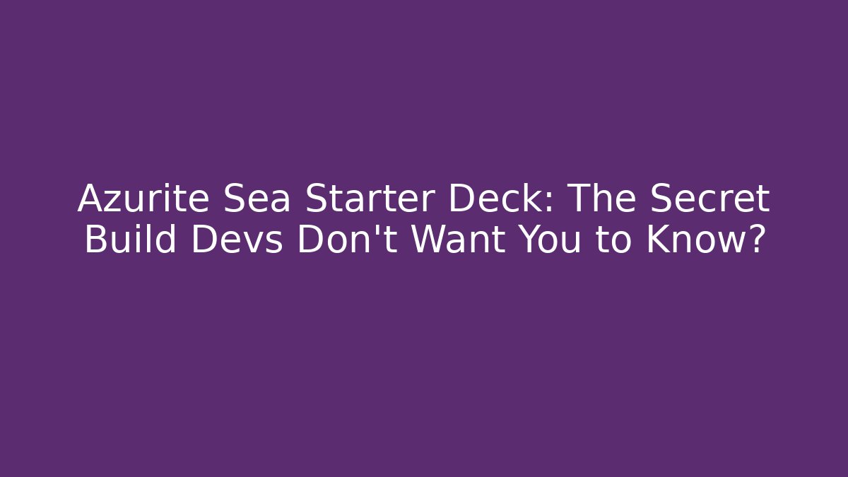 Azurite Sea Starter Deck: The Secret Build Devs Don't Want You to Know?