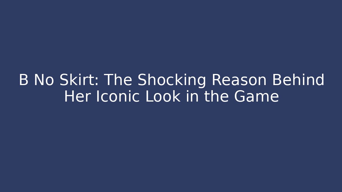 B No Skirt: The Shocking Reason Behind Her Iconic Look in the Game