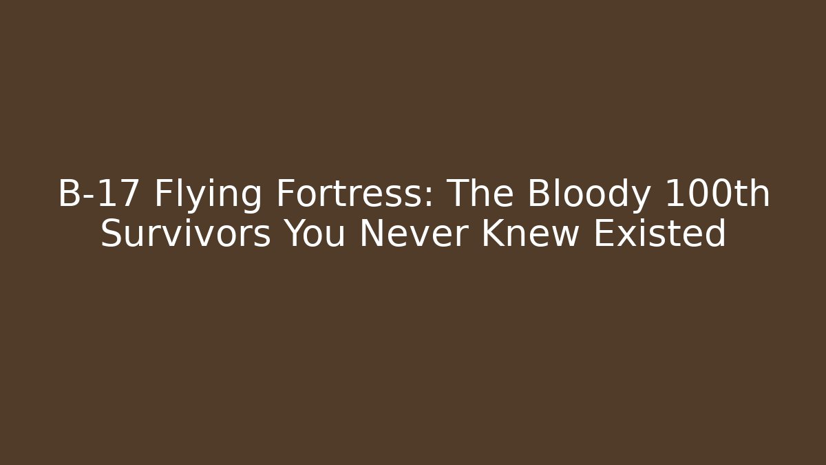 B-17 Flying Fortress: The Bloody 100th Survivors You Never Knew Existed