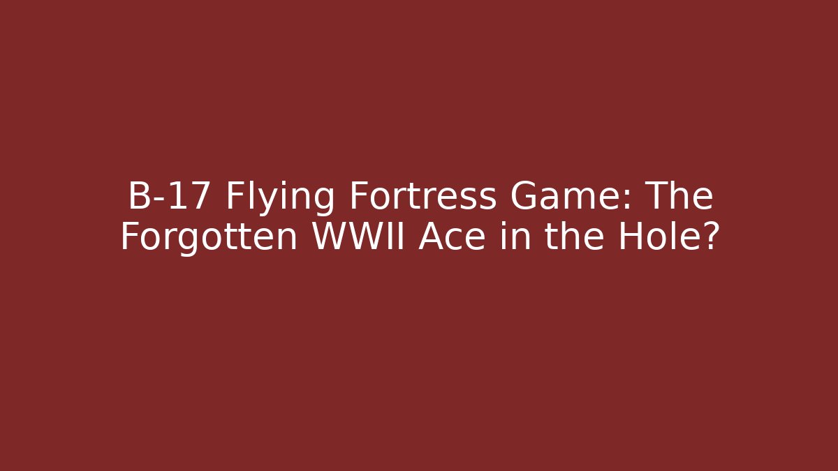 B-17 Flying Fortress Game: The Forgotten WWII Ace in the Hole? - Critter Realm