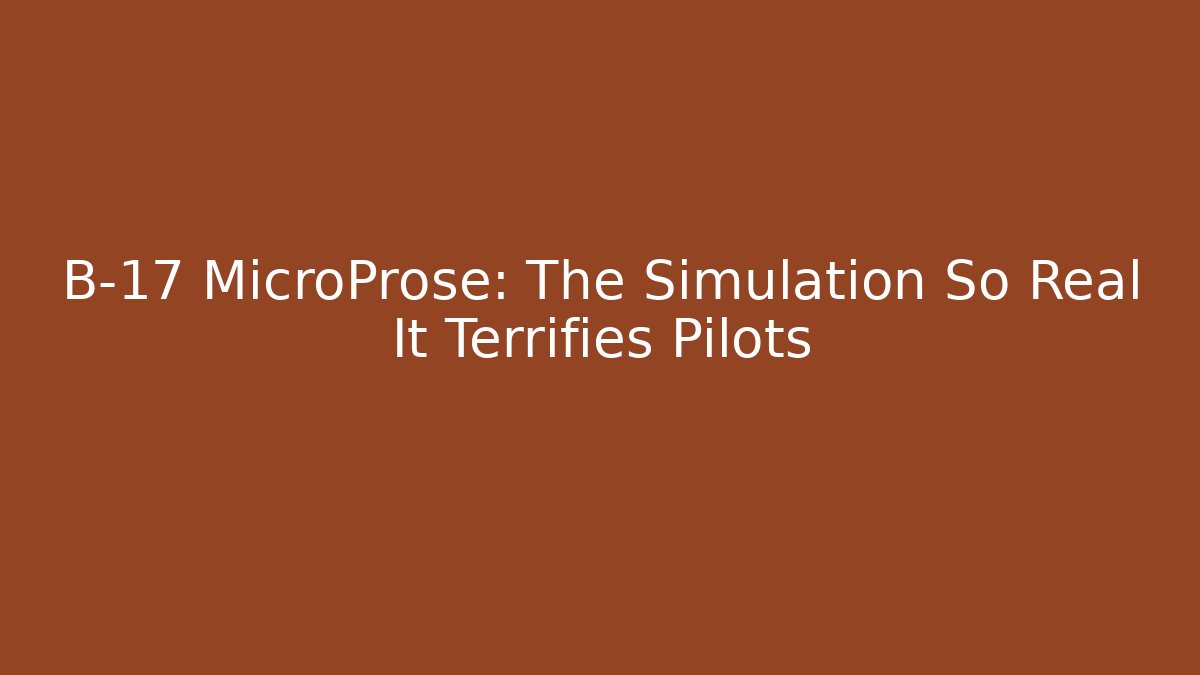 B-17 MicroProse: The Simulation So Real It Terrifies Pilots - Critter Realm