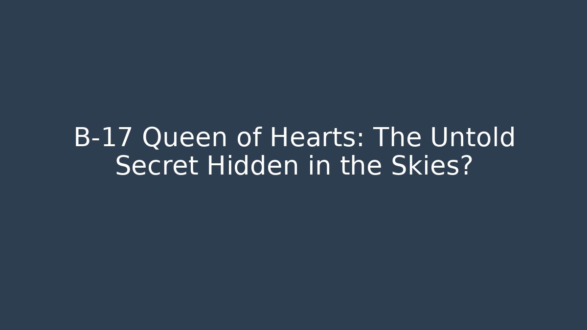 B-17 Queen of Hearts: The Untold Secret Hidden in the Skies?