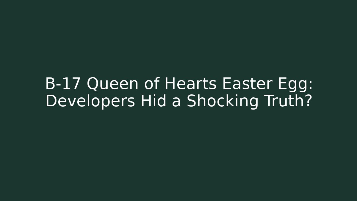 B-17 Queen of Hearts Easter Egg: Developers Hid a Shocking Truth?