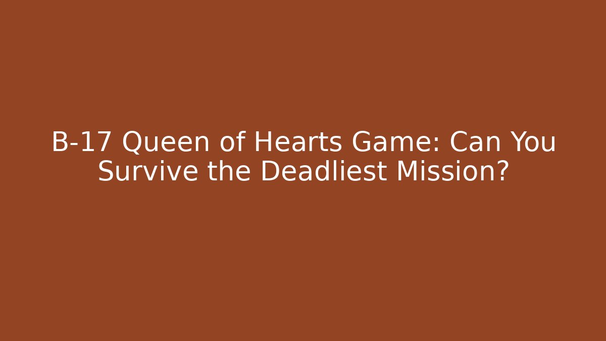 B-17 Queen of Hearts Game: Can You Survive the Deadliest Mission?