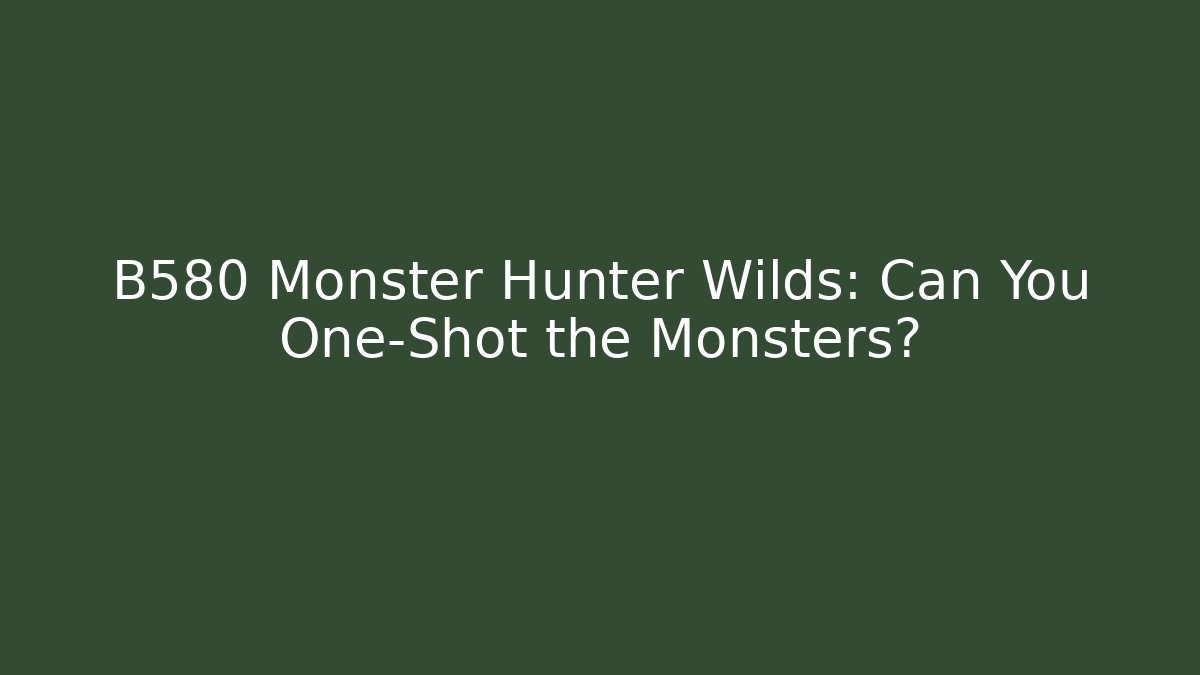 B580 Monster Hunter Wilds: Can You One-Shot the Monsters?