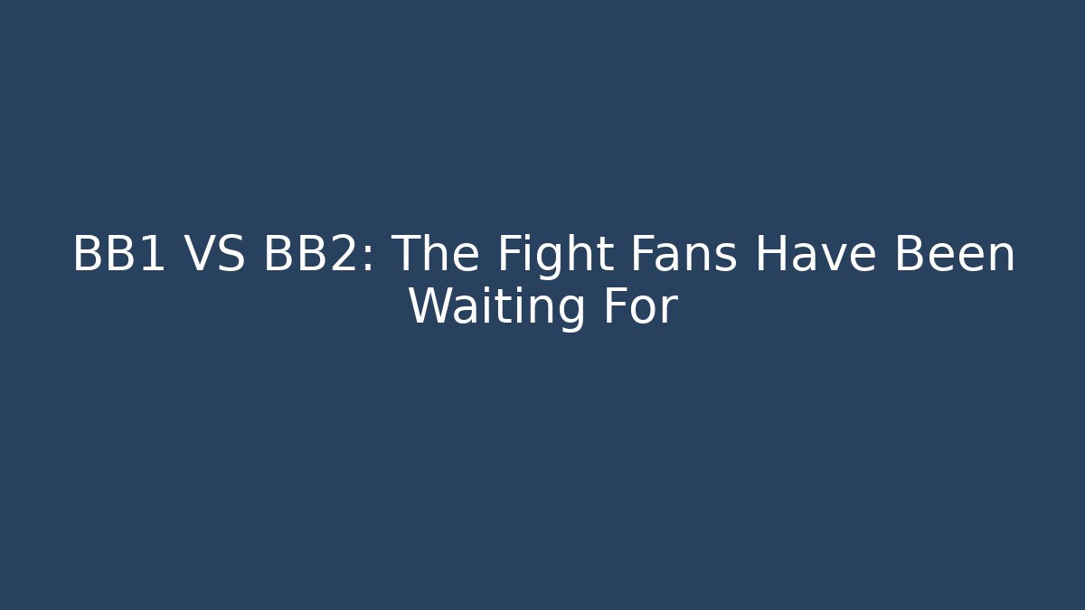 BB1 VS BB2: The Fight Fans Have Been Waiting For