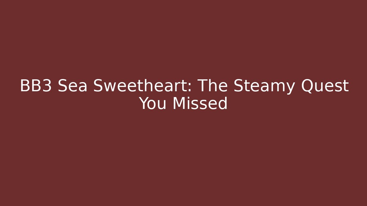 BB3 Sea Sweetheart: The Steamy Quest You Missed
