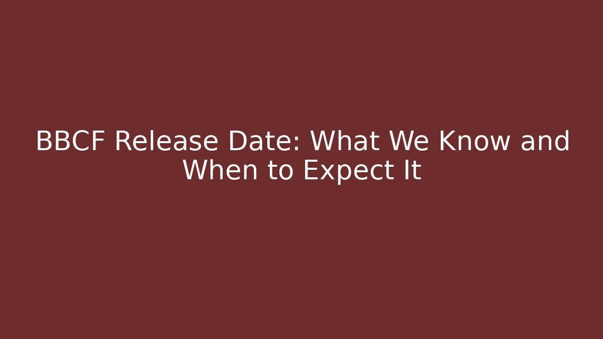 BBCF Release Date: What We Know and When to Expect It