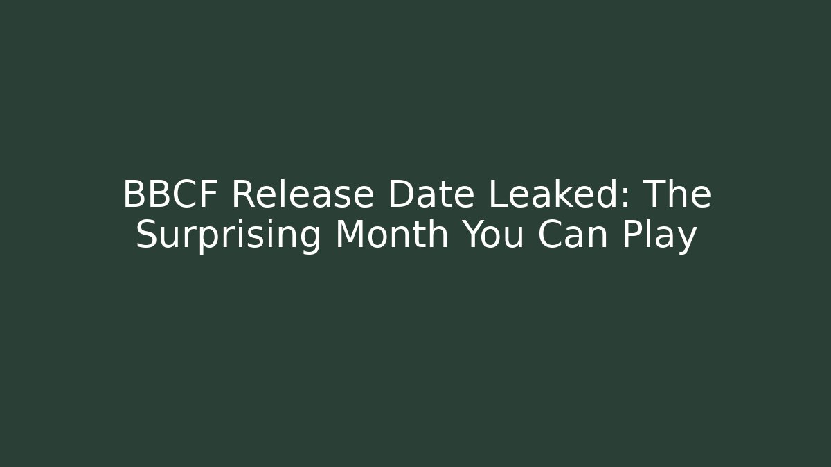 BBCF Release Date Leaked: The Surprising Month You Can Play