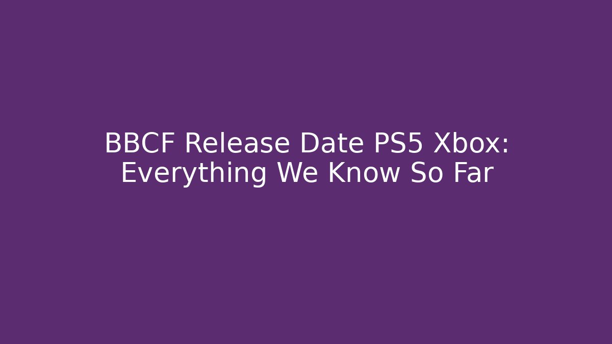 BBCF Release Date PS5 Xbox: Everything We Know So Far